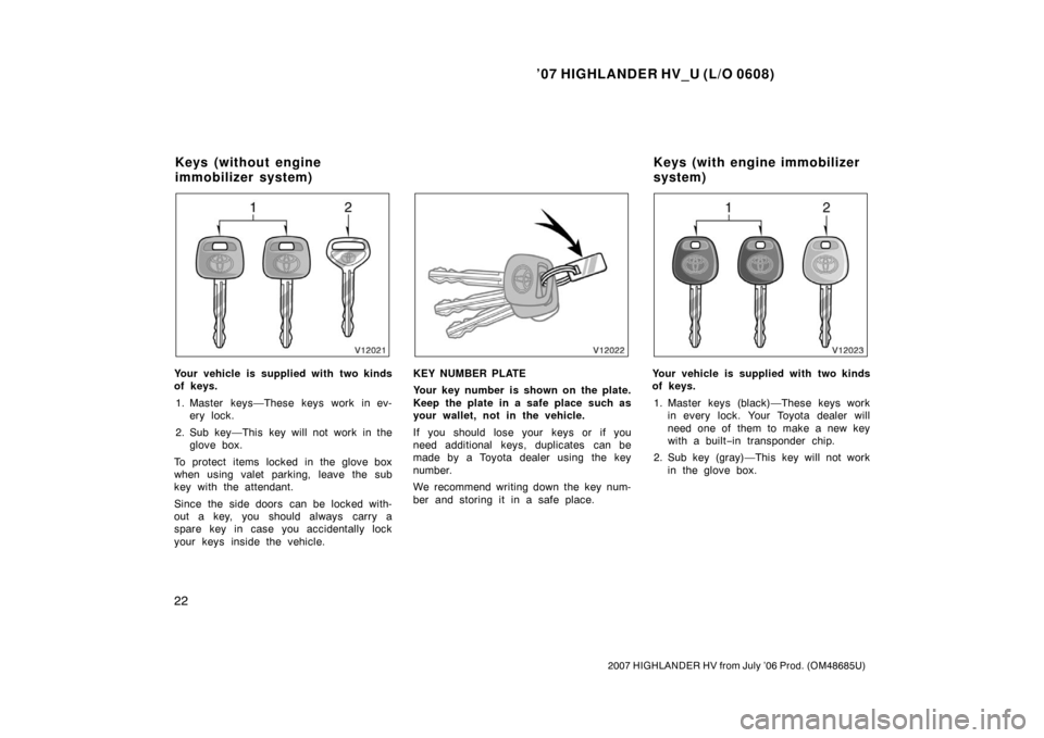 TOYOTA HIGHLANDER HYBRID 2007 XU40 / 2.G Owners Manual ’07 HIGHLANDER HV_U (L/O 0608)
22
2007 HIGHLANDER HV from July ’06 Prod. (OM48685U)
Your vehicle is supplied with two kinds
of keys.1. Master keys—These keys work in ev- ery lock.
2. Sub key—T