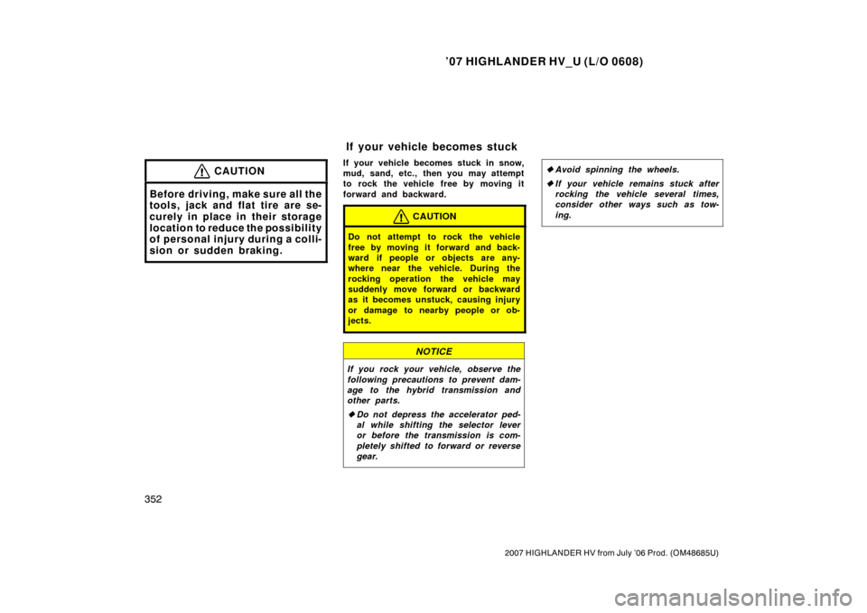 TOYOTA HIGHLANDER HYBRID 2007 XU40 / 2.G Owners Manual ’07 HIGHLANDER HV_U (L/O 0608)
352
2007 HIGHLANDER HV from July ’06 Prod. (OM48685U)
CAUTION
Before driving, make sure all the
tools, jack and flat tire are se-
curely in place in their storage
lo TOYOTA HIGHLANDER HYBRID 2007 XU40 / 2.G Owners Manual ’07 HIGHLANDER HV_U (L/O 0608)
352
2007 HIGHLANDER HV from July ’06 Prod. (OM48685U)
CAUTION
Before driving, make sure all the
tools, jack and flat tire are se-
curely in place in their storage
lo