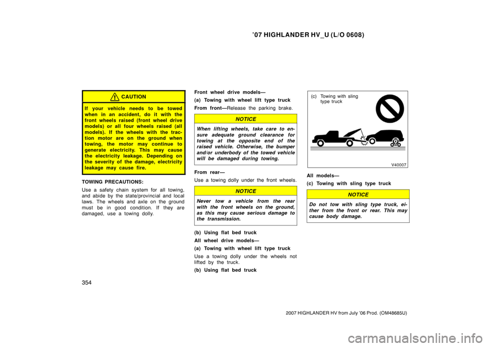 TOYOTA HIGHLANDER HYBRID 2007 XU40 / 2.G Owners Manual ’07 HIGHLANDER HV_U (L/O 0608)
354
2007 HIGHLANDER HV from July ’06 Prod. (OM48685U)
CAUTION
If your vehicle needs to be towed
when in an accident, do it with the
front wheels raised (front wheel TOYOTA HIGHLANDER HYBRID 2007 XU40 / 2.G Owners Manual ’07 HIGHLANDER HV_U (L/O 0608)
354
2007 HIGHLANDER HV from July ’06 Prod. (OM48685U)
CAUTION
If your vehicle needs to be towed
when in an accident, do it with the
front wheels raised (front wheel