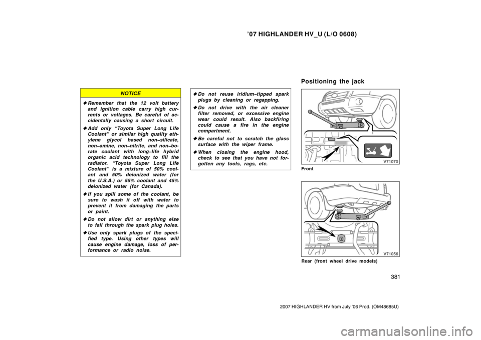 TOYOTA HIGHLANDER HYBRID 2007 XU40 / 2.G Owners Manual ’07 HIGHLANDER HV_U (L/O 0608)
381
2007 HIGHLANDER HV from July ’06 Prod. (OM48685U)
NOTICE
Remember that the 12 volt battery
and ignition cable carry high cur-
rents or voltages. Be careful of TOYOTA HIGHLANDER HYBRID 2007 XU40 / 2.G Owners Manual ’07 HIGHLANDER HV_U (L/O 0608)
381
2007 HIGHLANDER HV from July ’06 Prod. (OM48685U)
NOTICE
Remember that the 12 volt battery
and ignition cable carry high cur-
rents or voltages. Be careful of