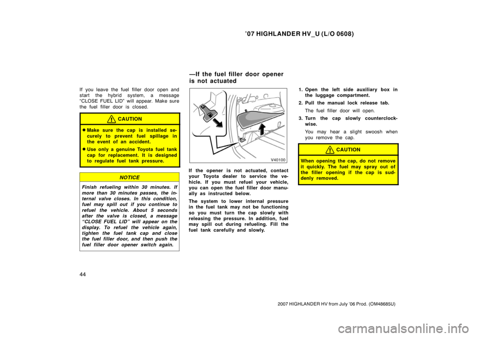 TOYOTA HIGHLANDER HYBRID 2007 XU40 / 2.G Owners Manual ’07 HIGHLANDER HV_U (L/O 0608)
44
2007 HIGHLANDER HV from July ’06 Prod. (OM48685U)
If you leave the fuel filler door open and
start the hybrid system, a message
“CLOSE FUEL LID” will appear. TOYOTA HIGHLANDER HYBRID 2007 XU40 / 2.G Owners Manual ’07 HIGHLANDER HV_U (L/O 0608)
44
2007 HIGHLANDER HV from July ’06 Prod. (OM48685U)
If you leave the fuel filler door open and
start the hybrid system, a message
“CLOSE FUEL LID” will appear.