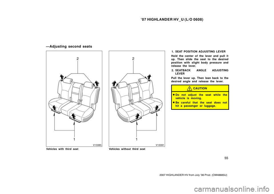TOYOTA HIGHLANDER HYBRID 2007 XU40 / 2.G Owners Manual ’07 HIGHLANDER HV_U (L/O 0608)
55
2007 HIGHLANDER HV from July ’06 Prod. (OM48685U)
Vehicles with third seatVehicles without third seat
1. SEAT POSITION ADJUSTING LEVER
Hold the center of the leve