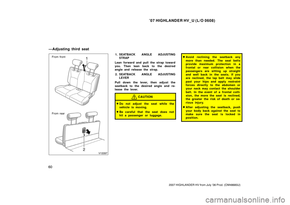 TOYOTA HIGHLANDER HYBRID 2007 XU40 / 2.G Owners Manual ’07 HIGHLANDER HV_U (L/O 0608)
60
2007 HIGHLANDER HV from July ’06 Prod. (OM48685U)
From front
From rear1. SEATBACK ANGLE ADJUSTINGSTRAP
Lean forward and pull the strap toward
you. Then lean back TOYOTA HIGHLANDER HYBRID 2007 XU40 / 2.G Owners Manual ’07 HIGHLANDER HV_U (L/O 0608)
60
2007 HIGHLANDER HV from July ’06 Prod. (OM48685U)
From front
From rear1. SEATBACK ANGLE ADJUSTINGSTRAP
Lean forward and pull the strap toward
you. Then lean back