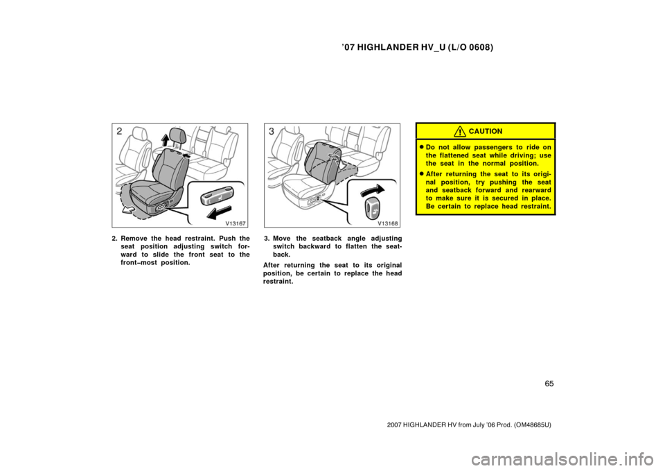 TOYOTA HIGHLANDER HYBRID 2007 XU40 / 2.G Owners Manual ’07 HIGHLANDER HV_U (L/O 0608)
65
2007 HIGHLANDER HV from July ’06 Prod. (OM48685U)
2. Remove the head restraint. Push theseat position adjusting switch for-
ward to slide the front seat to the
fr