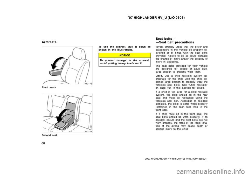 TOYOTA HIGHLANDER HYBRID 2007 XU40 / 2.G Owners Manual ’07 HIGHLANDER HV_U (L/O 0608)
68
2007 HIGHLANDER HV from July ’06 Prod. (OM48685U)
Front seats
Second seat
To use the armrest, pull it down as
shown in the illustrations.
NOTICE
To prevent damage TOYOTA HIGHLANDER HYBRID 2007 XU40 / 2.G Owners Manual ’07 HIGHLANDER HV_U (L/O 0608)
68
2007 HIGHLANDER HV from July ’06 Prod. (OM48685U)
Front seats
Second seat
To use the armrest, pull it down as
shown in the illustrations.
NOTICE
To prevent damage