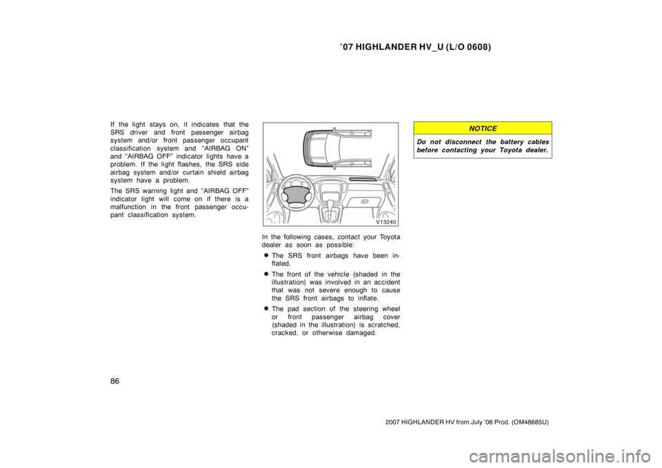 TOYOTA HIGHLANDER HYBRID 2007 XU40 / 2.G Owners Manual ’07 HIGHLANDER HV_U (L/O 0608)
86
2007 HIGHLANDER HV from July ’06 Prod. (OM48685U)
If the light stays on, it indicates that the
SRS driver and front passenger airbag
system and/or front passenger TOYOTA HIGHLANDER HYBRID 2007 XU40 / 2.G Owners Manual ’07 HIGHLANDER HV_U (L/O 0608)
86
2007 HIGHLANDER HV from July ’06 Prod. (OM48685U)
If the light stays on, it indicates that the
SRS driver and front passenger airbag
system and/or front passenger