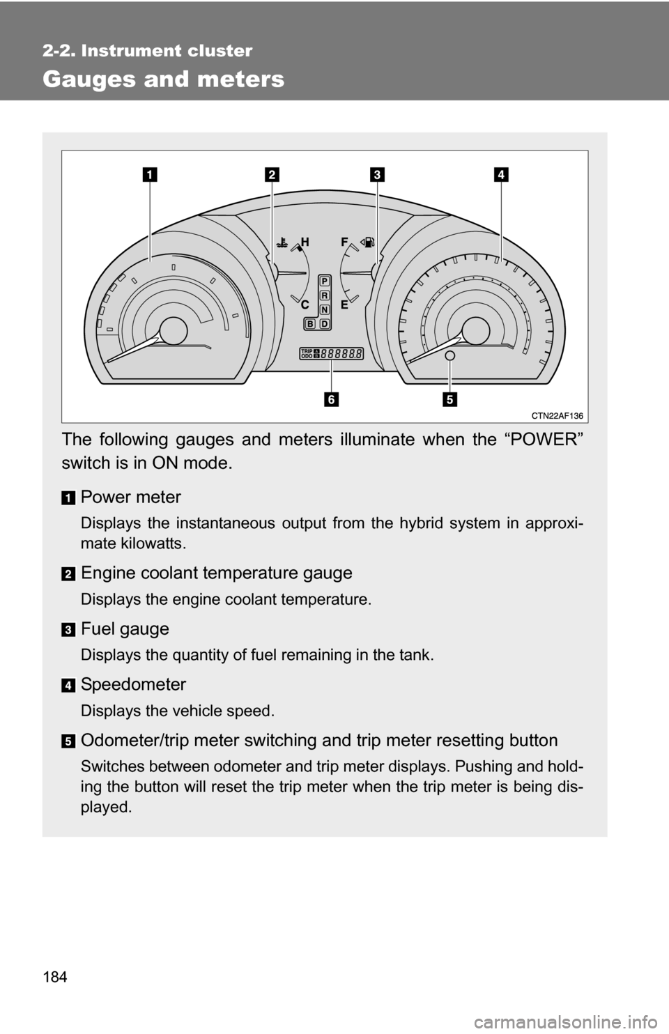 TOYOTA HIGHLANDER HYBRID 2008 XU40 / 2.G Owners Manual 184
2-2. Instrument cluster
Gauges and meters
The following gauges and meters illuminate when the “POWER”
switch is in ON mode.Power meter
Displays the instantaneous output from the hybrid system 