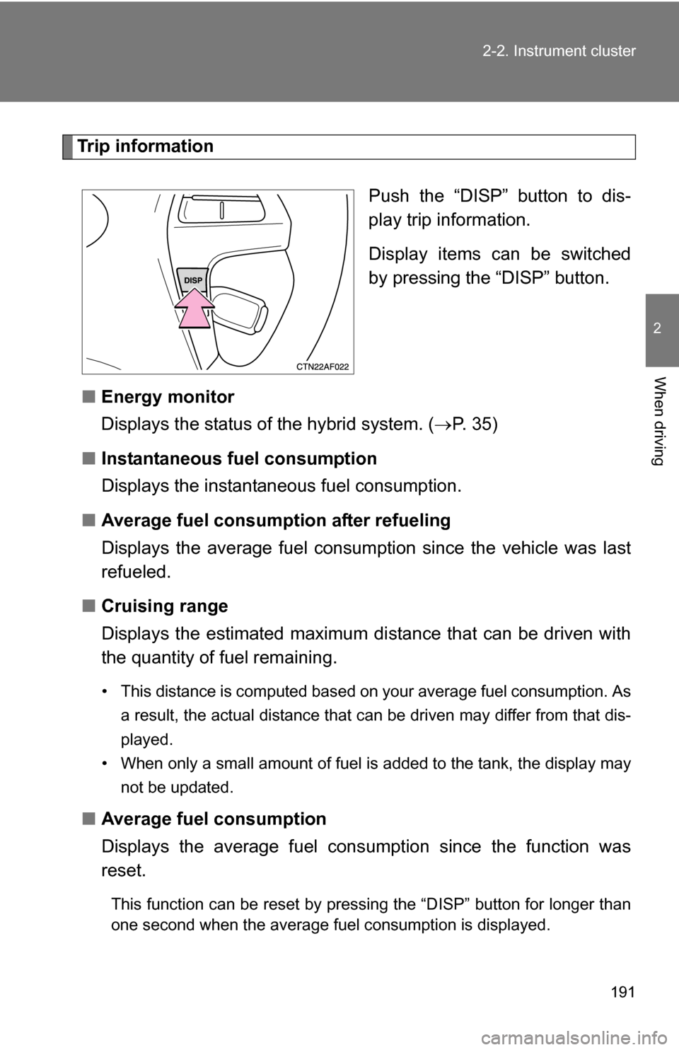 TOYOTA HIGHLANDER HYBRID 2008 XU40 / 2.G Owners Manual 191
2-2. Instrument cluster
2
When driving
Trip information
Push the “DISP” button to dis-
play trip information.
Display items can be switched
by pressing the “DISP” button.
■ Energy monito