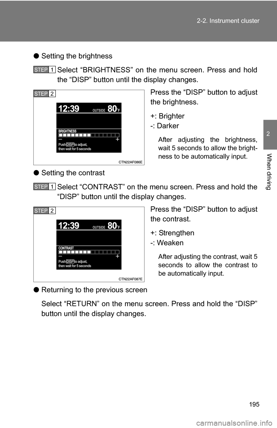 TOYOTA HIGHLANDER HYBRID 2008 XU40 / 2.G Owners Manual 195
2-2. Instrument cluster
2
When driving
●
Setting the brightness
Select “BRIGHTNESS” on the menu screen. Press and hold
the “DISP” button until the display changes. Press the “DISP” b