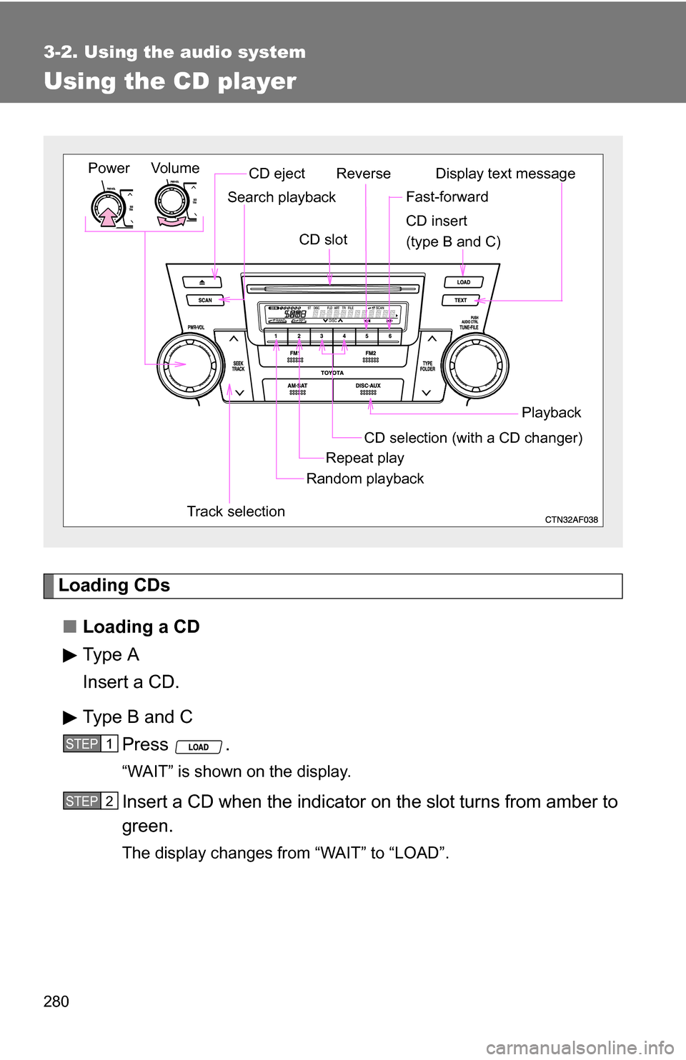 TOYOTA HIGHLANDER HYBRID 2008 XU40 / 2.G Owners Manual 280
3-2. Using the audio system
Using the CD player
Loading CDs■ Loading a CD
Type A
Insert a CD.
Type B and C
Press .
“WAIT” is shown on the display.
Insert a CD when the indicator  on the slot