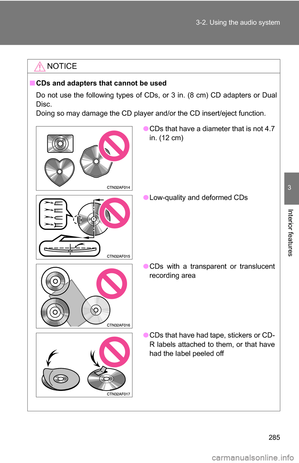 TOYOTA HIGHLANDER HYBRID 2008 XU40 / 2.G Owners Manual 285
3-2. Using the audio system
3
Interior features
NOTICE
■
CDs and adapters that cannot be used
Do not use the following types of CDs, or 3 in. (8 cm) CD adapters or Dual
Disc.
Doing so may damage