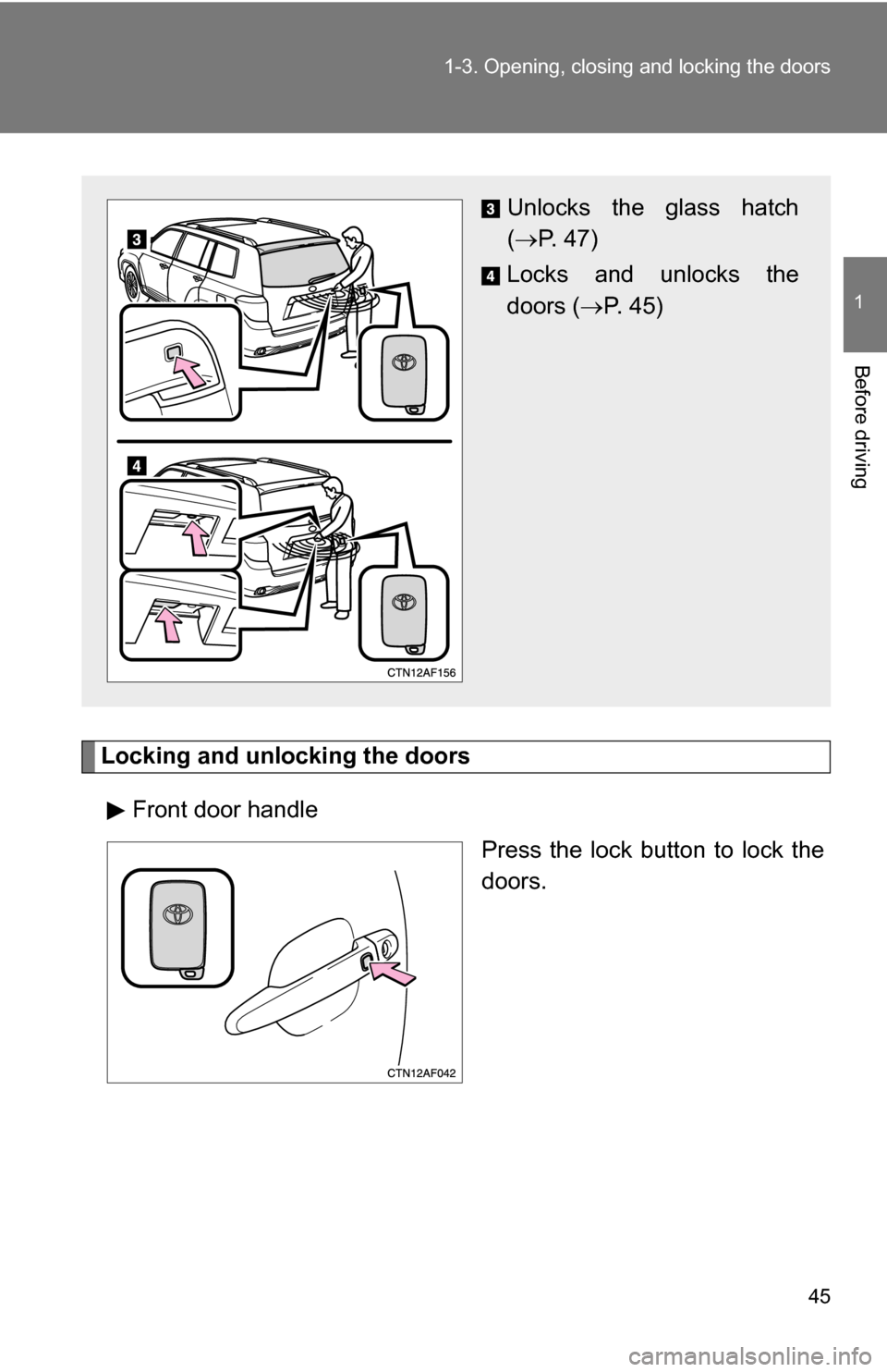 TOYOTA HIGHLANDER HYBRID 2008 XU40 / 2.G Owners Manual 45
1-3. Opening, closing and locking the doors
1
Before driving
Locking and unlocking the doors
Front door handle Press the lock button to lock the
doors.
Unlocks the glass hatch
( P. 47)
Locks and