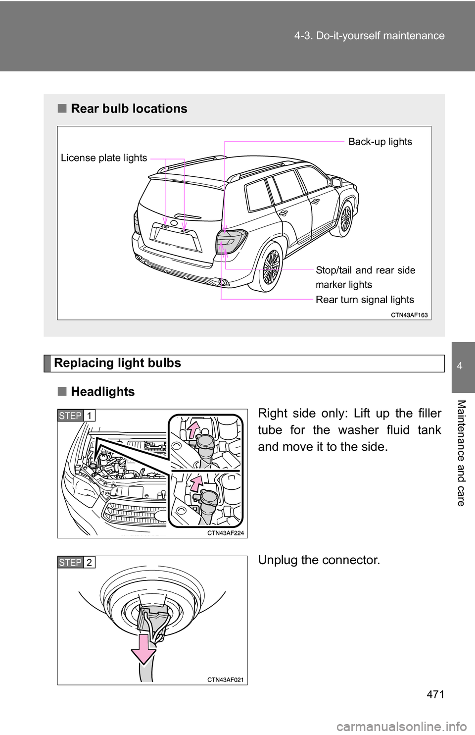 TOYOTA HIGHLANDER HYBRID 2008 XU40 / 2.G Owners Manual 471
4-3. Do-it-yourself maintenance
4
Maintenance and care
Replacing light bulbs
■ Headlights
Right side only: Lift up the filler
tube for the washer fluid tank
and move it to the side.
Unplug the c