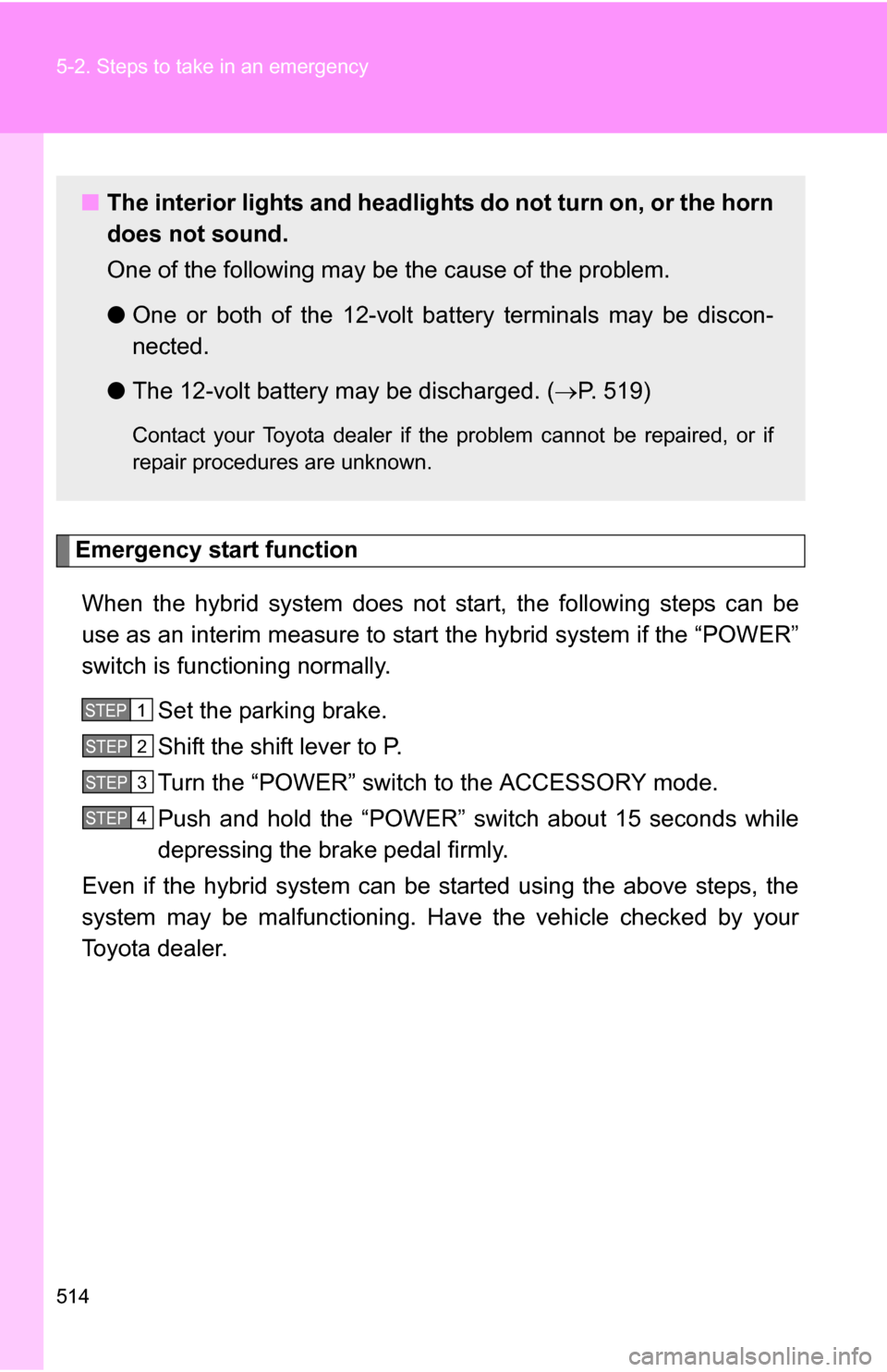 TOYOTA HIGHLANDER HYBRID 2008 XU40 / 2.G Owners Manual 514 5-2. Steps to take in an emergency
Emergency start functionWhen the hybrid system does not start, the following steps can be
use as an interim measure to start  the hybrid system if the “POWER