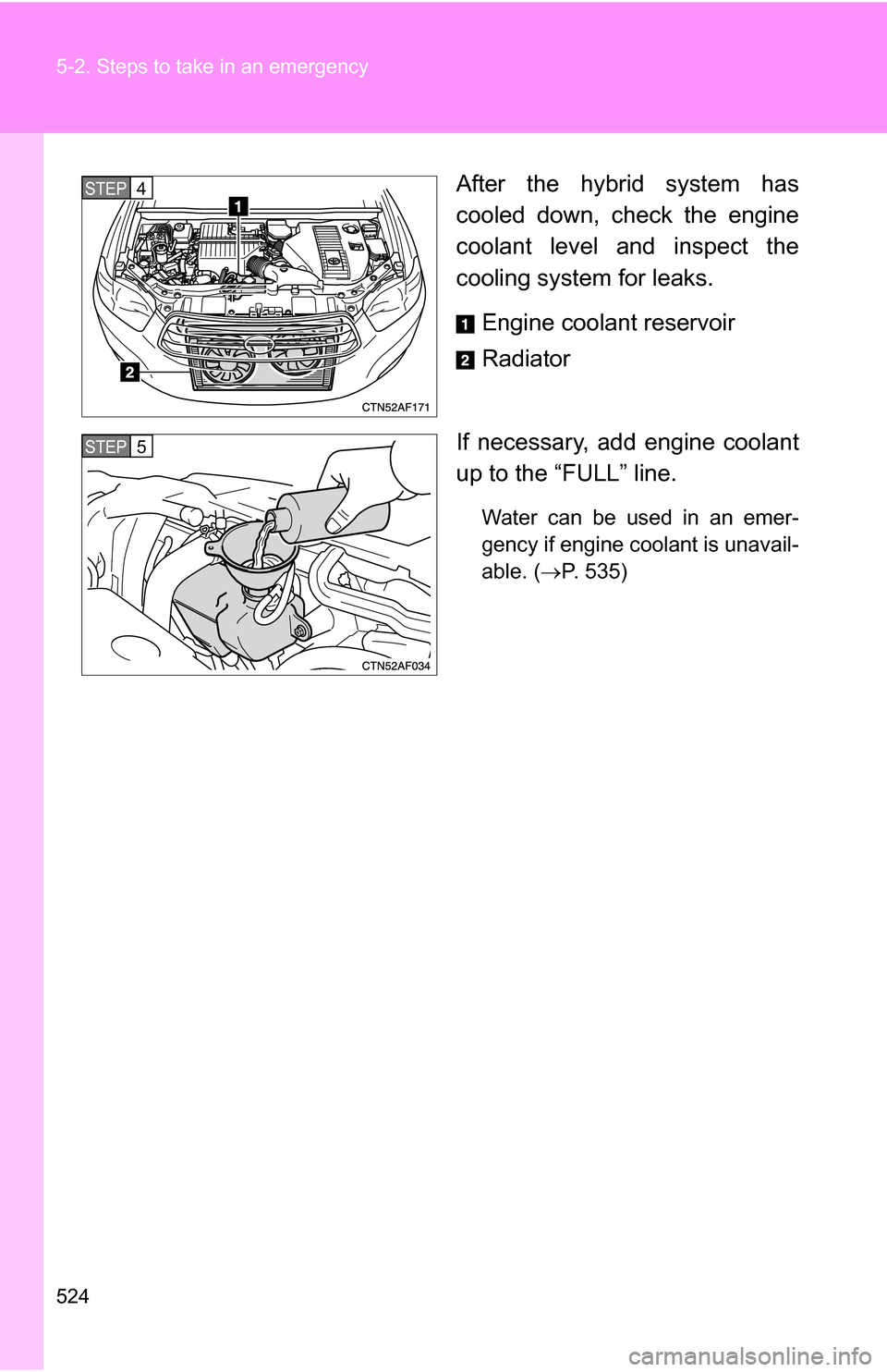 TOYOTA HIGHLANDER HYBRID 2008 XU40 / 2.G Owners Manual 524 5-2. Steps to take in an emergency
After the hybrid system has
cooled down, check the engine
coolant level and inspect the
cooling system for leaks.Engine coolant reservoir
Radiator
If necessary, 