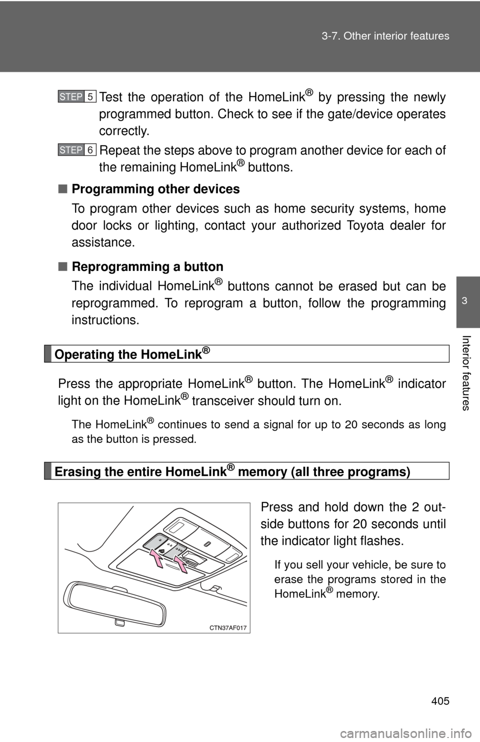 TOYOTA HIGHLANDER HYBRID 2009 XU40 / 2.G Owners Manual 405
3-7. Other interior features
3
Interior features
Test the operation of the HomeLink® by pressing the newly
programmed button. Check to see if the gate/device operates
correctly.
Repeat the steps TOYOTA HIGHLANDER HYBRID 2009 XU40 / 2.G Owners Manual 405
3-7. Other interior features
3
Interior features
Test the operation of the HomeLink® by pressing the newly
programmed button. Check to see if the gate/device operates
correctly.
Repeat the steps