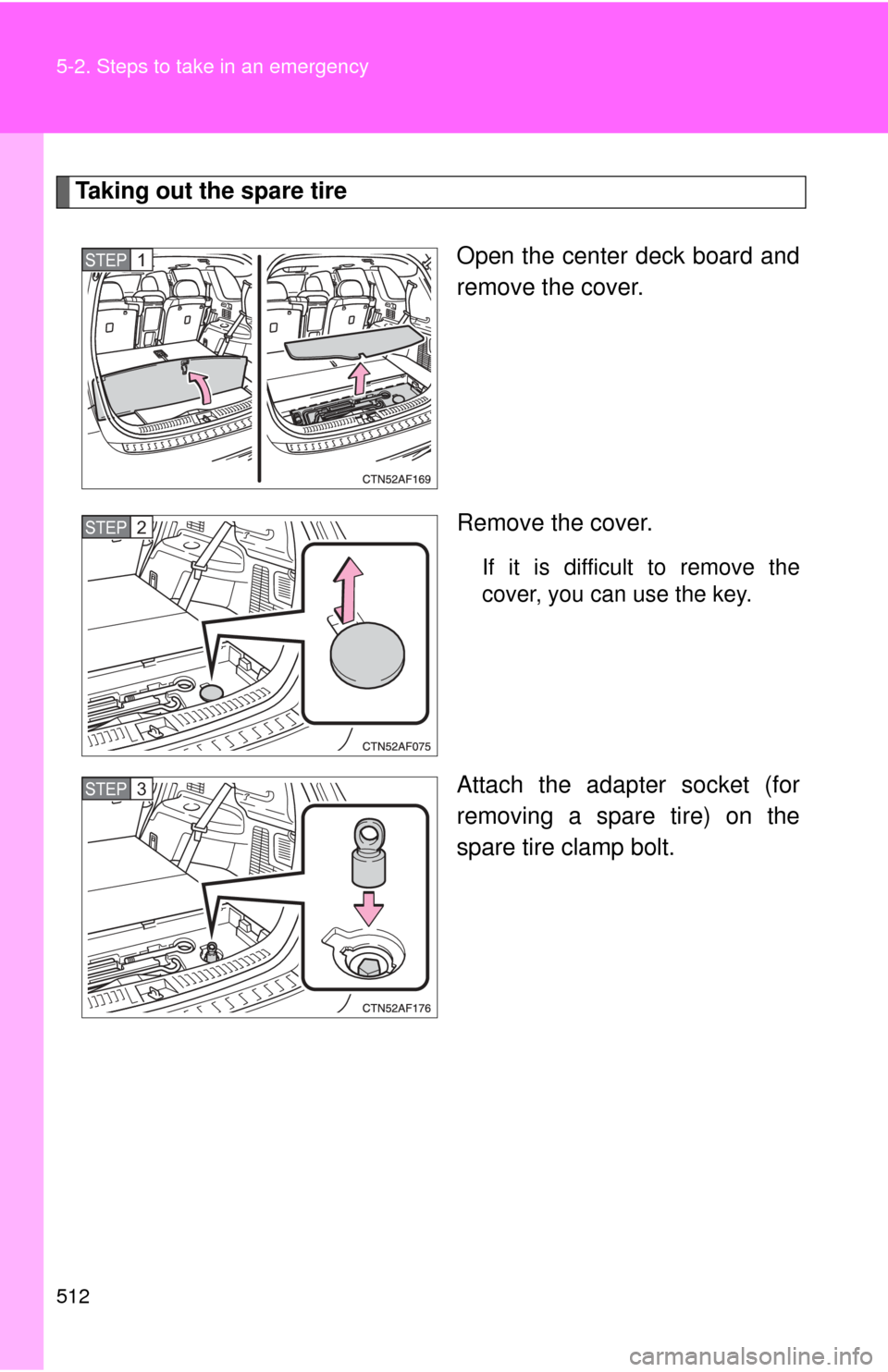 TOYOTA HIGHLANDER HYBRID 2009 XU40 / 2.G Owners Manual 512 5-2. Steps to take in an emergency
Taking out the spare tireOpen the center deck board and
remove the cover.
Remove the cover.
If it is difficult to remove the
cover, you can use the key.
Attach t