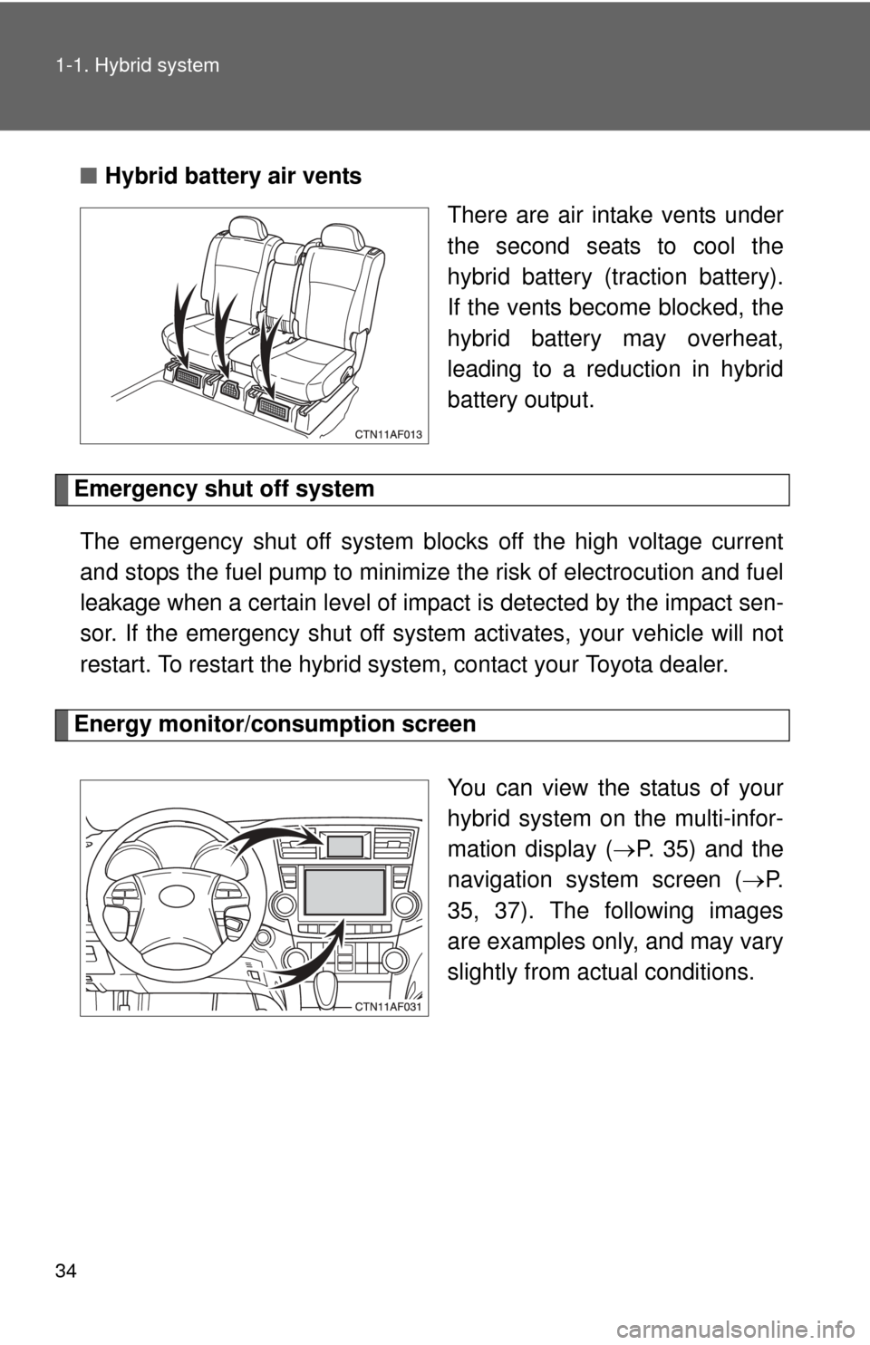 TOYOTA HIGHLANDER HYBRID 2010 XU40 / 2.G Owners Manual 34 1-1. Hybrid system
■Hybrid battery air vents
There are air intake vents under
the second seats to cool the
hybrid battery (traction battery).
If the vents become blocked, the
hybrid battery may o