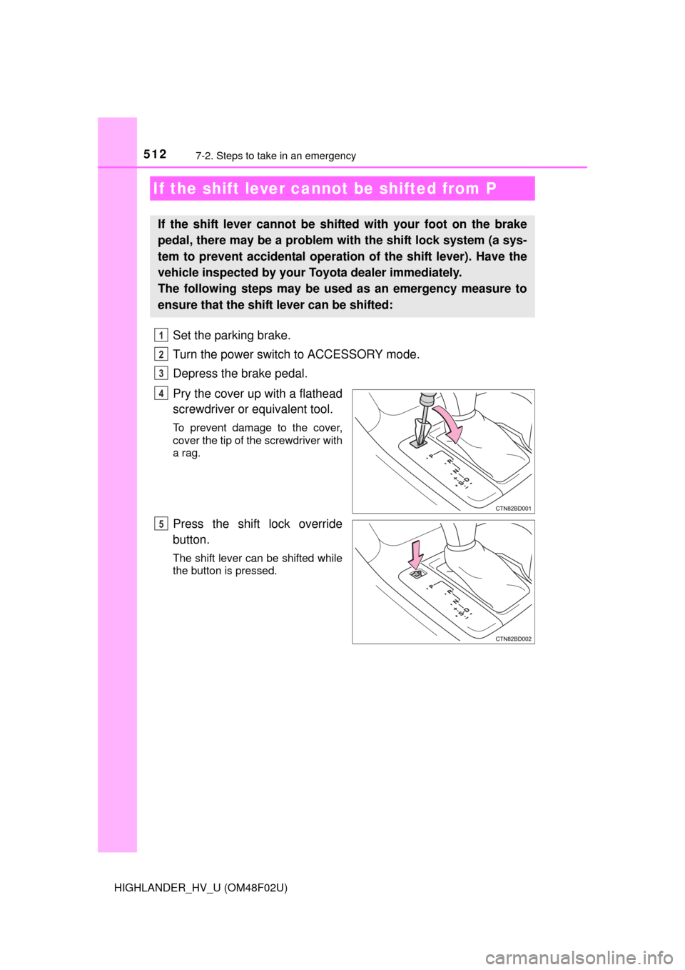 TOYOTA HIGHLANDER HYBRID 2015 XU50 / 3.G Owners Manual 5127-2. Steps to take in an emergency
HIGHLANDER_HV_U (OM48F02U)
Set the parking brake.
Turn the power switch to ACCESSORY mode.
Depress the brake pedal.
Pry the cover up with a flathead
screwdriver o
