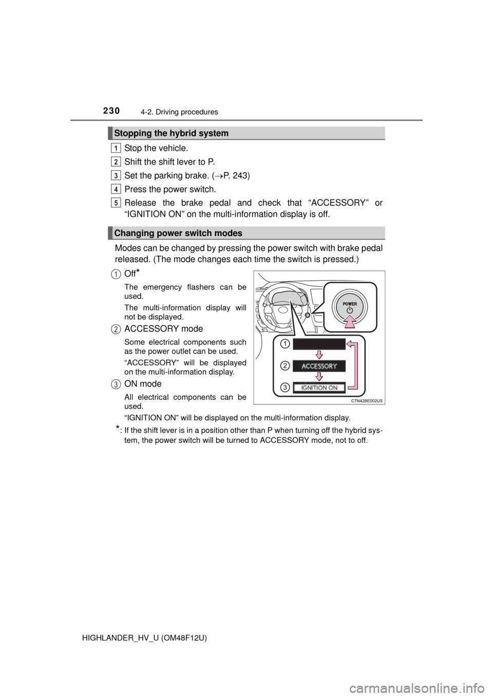 TOYOTA HIGHLANDER HYBRID 2016 XU50 / 3.G Owners Manual 2304-2. Driving procedures
HIGHLANDER_HV_U (OM48F12U)
Stop the vehicle.
Shift the shift lever to P.
Set the parking brake. (P. 243)
Press the power switch.
Release the brake pedal and check that 