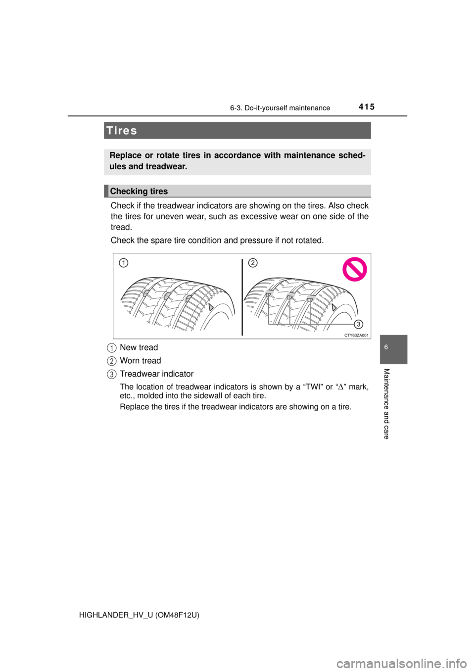 TOYOTA HIGHLANDER HYBRID 2016 XU50 / 3.G Owners Manual 4156-3. Do-it-yourself maintenance
HIGHLANDER_HV_U (OM48F12U)
6
Maintenance and care
Check if the treadwear indicators are showing on the tires. Also check
the tires for uneven wear, such as  excessiv