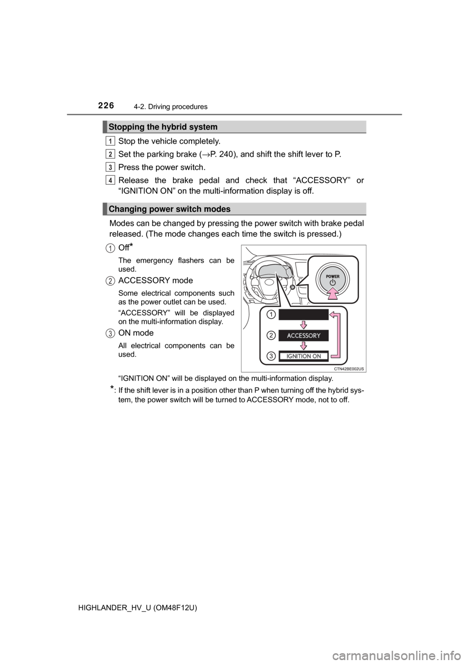 TOYOTA HIGHLANDER HYBRID 2017 XU50 / 3.G Owners Manual 2264-2. Driving procedures
HIGHLANDER_HV_U (OM48F12U)
Stop the vehicle completely.
Set the parking brake (→P. 240), and shift the shift lever to P.
Press the power switch.
Release the brake pedal an