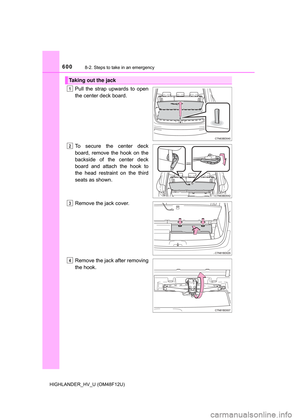 TOYOTA HIGHLANDER HYBRID 2017 XU50 / 3.G Owners Manual 6008-2. Steps to take in an emergency
HIGHLANDER_HV_U (OM48F12U)
Pull the strap upwards to open
the center deck board.
To secure the center deck
board, remove the hook on the
backside of the center de