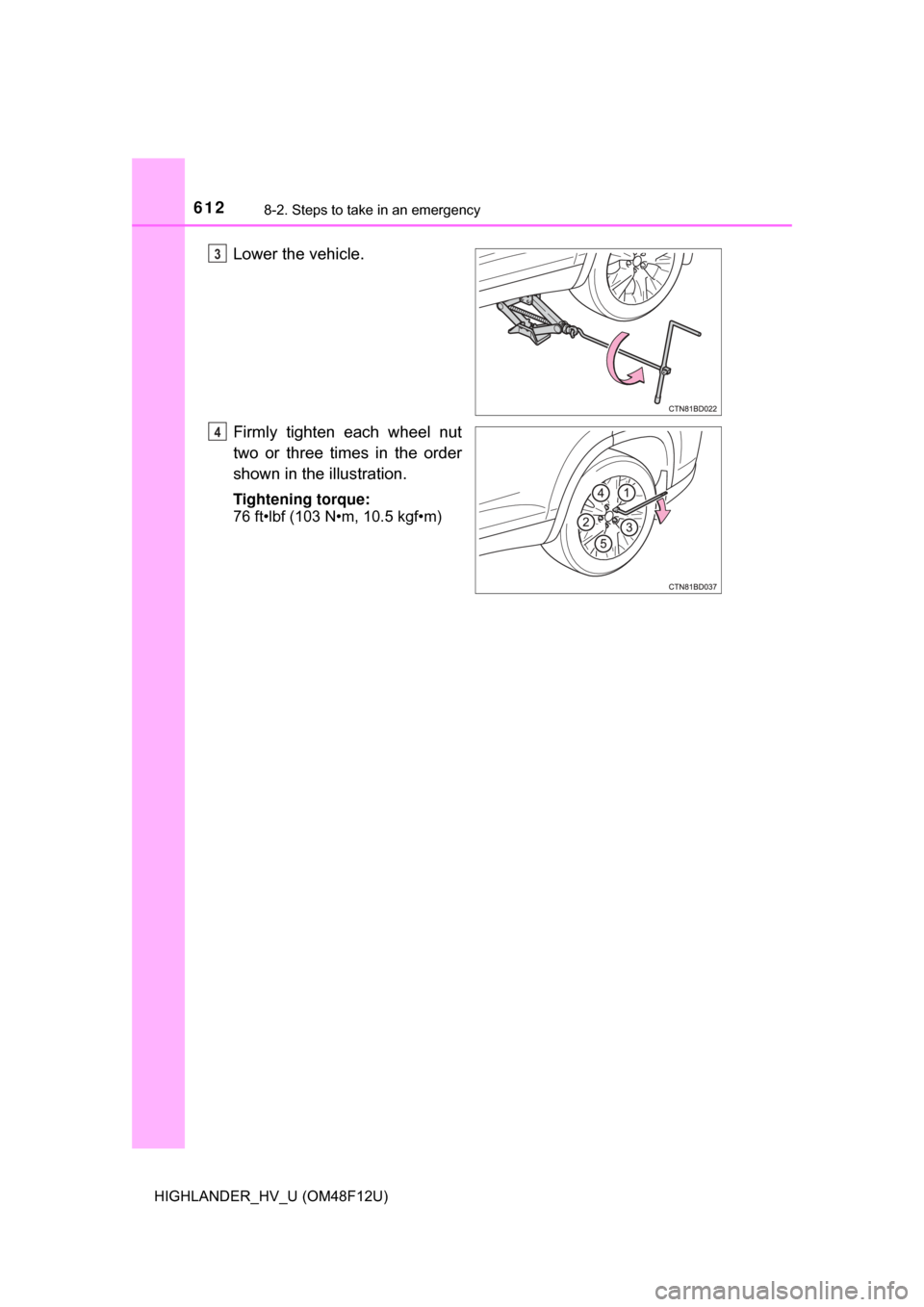 TOYOTA HIGHLANDER HYBRID 2017 XU50 / 3.G Owners Manual 6128-2. Steps to take in an emergency
HIGHLANDER_HV_U (OM48F12U)
Lower the vehicle.
Firmly tighten each wheel nut
two or three times in the order
shown in the illustration.
Tightening torque:
76 ft•