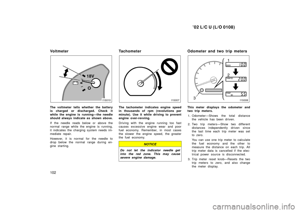 TOYOTA LAND CRUISER 2002 J100 Owners Manual ’02 L/C U (L/O 0108)
102
Vo l t m e t e r
The voltmeter tells whether the battery
is charged or discharged. Check it
while the engine is running—the needle
should always indicate as shown above.
TOYOTA LAND CRUISER 2002 J100 Owners Manual ’02 L/C U (L/O 0108)
102
Vo l t m e t e r
The voltmeter tells whether the battery
is charged or discharged. Check it
while the engine is running—the needle
should always indicate as shown above.