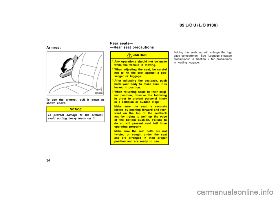 TOYOTA LAND CRUISER 2002 J100 Owners Manual ’02 L/C U (L/O 0108)
34
Armrest
To use the armrest, pull it down as
shown above.
NOTICE
To prevent damage to the armrest,
avoid putting heavy loads on it.
CAUTION
Any operations should not be made
TOYOTA LAND CRUISER 2002 J100 Owners Manual ’02 L/C U (L/O 0108)
34
Armrest
To use the armrest, pull it down as
shown above.
NOTICE
To prevent damage to the armrest,
avoid putting heavy loads on it.
CAUTION
Any operations should not be made