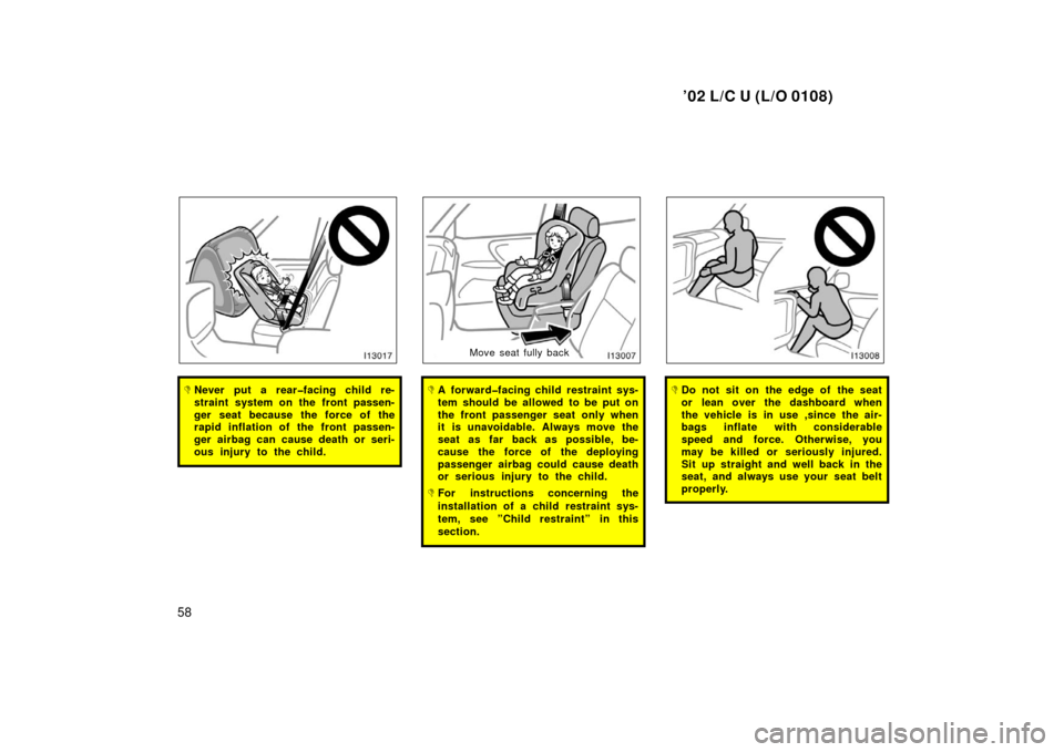 TOYOTA LAND CRUISER 2002 J100 Owners Manual ’02 L/C U (L/O 0108)
58
Never put a rear�facing child re-
straint system on the front passen-
ger seat because the force of the
rapid inflation of the front passen-
ger airbag can cause death or se