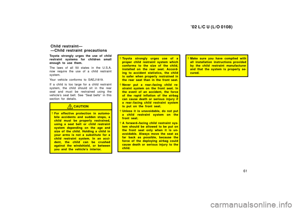 TOYOTA LAND CRUISER 2002 J100 Owners Manual ’02 L/C U (L/O 0108)
61
Toyota strongly urges the use of child
restraint systems for children small
enough to use them.
The laws of all 50 states in the U.S.A.
now require the use of a child restrai TOYOTA LAND CRUISER 2002 J100 Owners Manual ’02 L/C U (L/O 0108)
61
Toyota strongly urges the use of child
restraint systems for children small
enough to use them.
The laws of all 50 states in the U.S.A.
now require the use of a child restrai