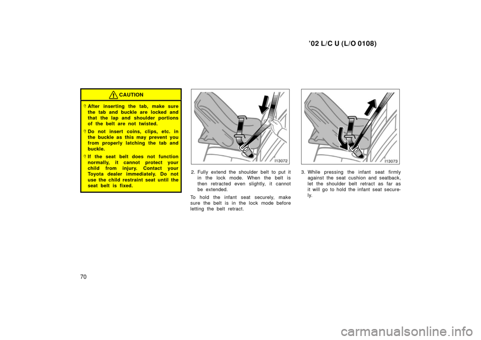 TOYOTA LAND CRUISER 2002 J100 Owners Manual ’02 L/C U (L/O 0108)
70
CAUTION
After inserting the tab, make sure
the tab and buckle are  locked and
that the lap and shoulder portions
of the belt are not twisted.
Do not insert coins, clips, et