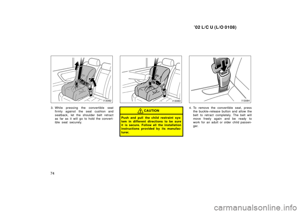 TOYOTA LAND CRUISER 2002 J100 Owners Manual ’02 L/C U (L/O 0108)
74
3. While pressing the convertible seatfirmly against the seat cushion and
seatback, let the shoulder belt retract
as far as it will go to hold the convert-
ible seat securely