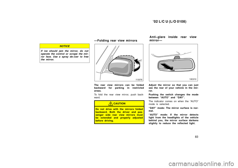 TOYOTA LAND CRUISER 2002 J100 Owners Manual ’02 L/C U (L/O 0108)
83
NOTICE
If ice should jam the mirror, do not
operate the control or scrape the mir-
ror face. Use a spray de�icer to free
the mirror.
—Folding rear view mirrors
The rear vie