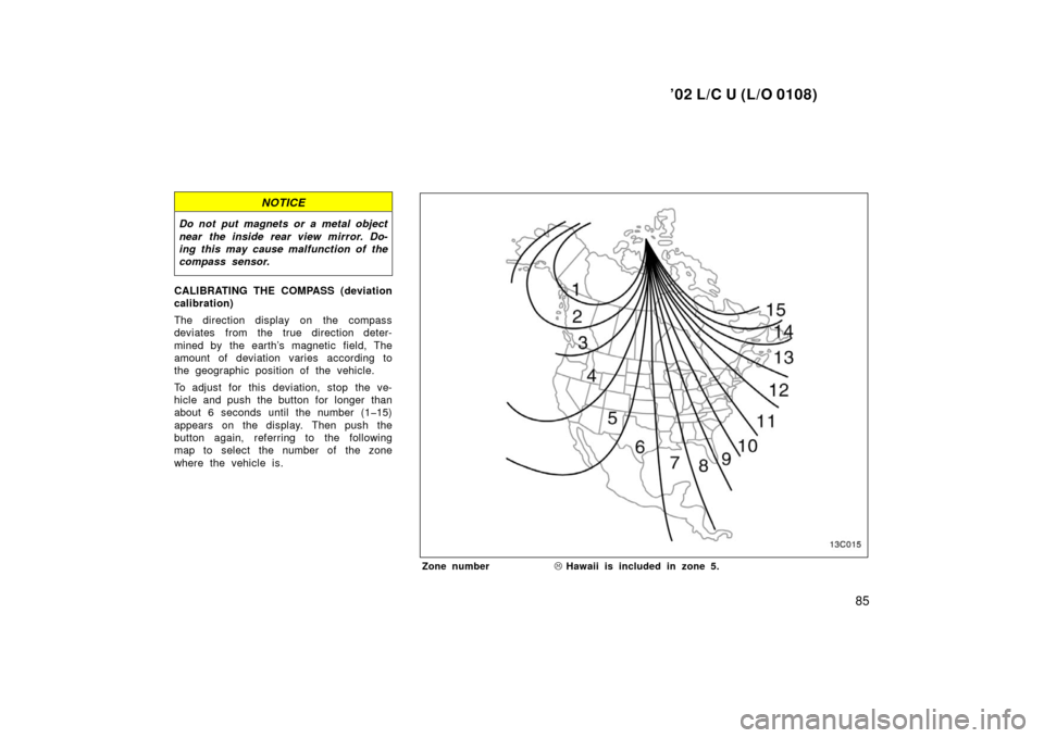 TOYOTA LAND CRUISER 2002 J100 Owners Manual ’02 L/C U (L/O 0108)
85
NOTICE
Do not put magnets or a metal object
near the inside rear view mirror. Do-
ing this may cause malfunction of the
compass sensor.
CALIBRATING THE COMPASS (deviation
cal