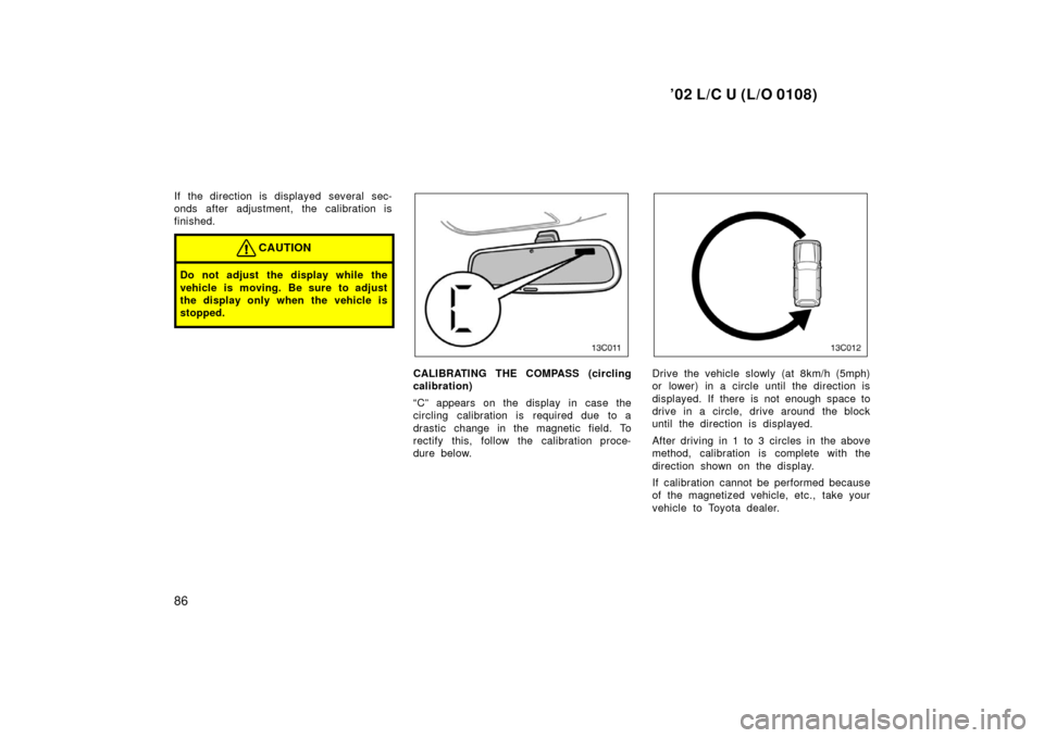 TOYOTA LAND CRUISER 2002 J100 Owners Manual ’02 L/C U (L/O 0108)
86
If the direction is displayed several sec-
onds after adjustment, the calibration is
finished.
CAUTION
Do not adjust the display while the
vehicle is moving. Be sure to adjus