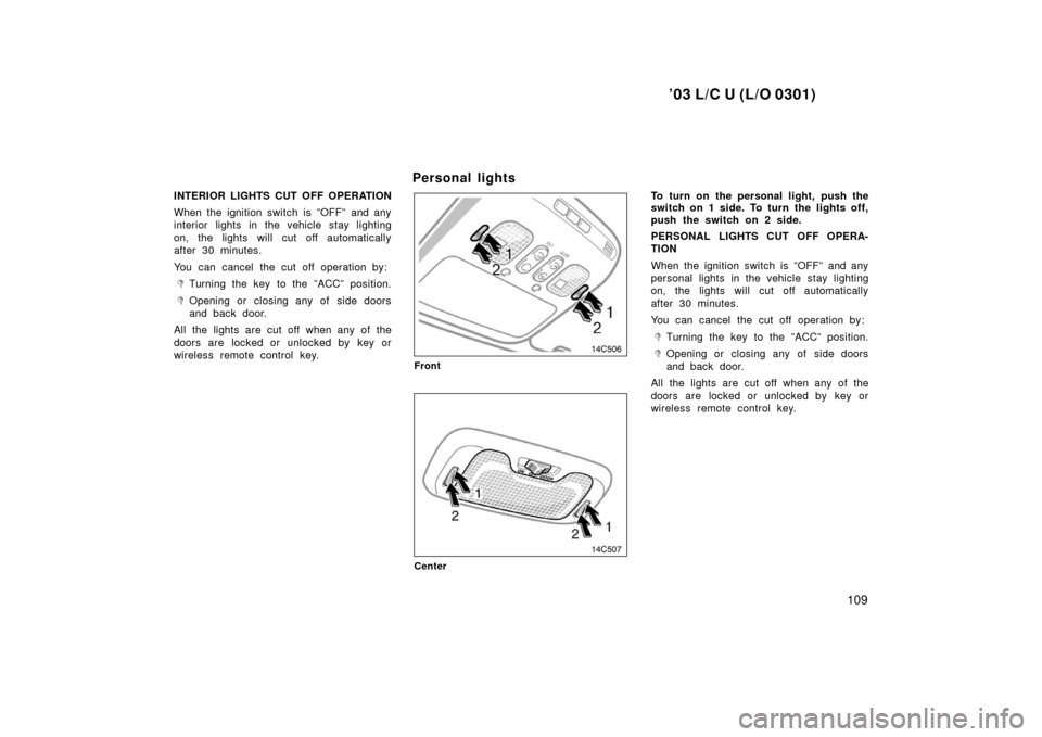 TOYOTA LAND CRUISER 2003 J100 Owners Manual ’03 L/C U (L/O 0301)
109
INTERIOR LIGHTS CUT OFF OPERATION
When the ignition switch is ”OFF” and any
interior lights in the vehicle stay lighting
on, the lights will cut off automatically
after TOYOTA LAND CRUISER 2003 J100 Owners Manual ’03 L/C U (L/O 0301)
109
INTERIOR LIGHTS CUT OFF OPERATION
When the ignition switch is ”OFF” and any
interior lights in the vehicle stay lighting
on, the lights will cut off automatically
after
