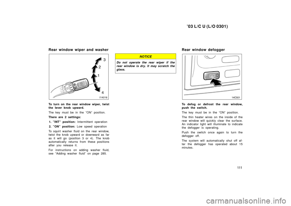 TOYOTA LAND CRUISER 2003 J100 Owners Manual ’03 L/C U (L/O 0301)
111
Rear window wiper and washer
To turn on the rear window wiper, twist
the lever knob upward.
The key must be in the ”ON” position.
There are 2 settings:1. ”INT” posit TOYOTA LAND CRUISER 2003 J100 Owners Manual ’03 L/C U (L/O 0301)
111
Rear window wiper and washer
To turn on the rear window wiper, twist
the lever knob upward.
The key must be in the ”ON” position.
There are 2 settings:1. ”INT” posit