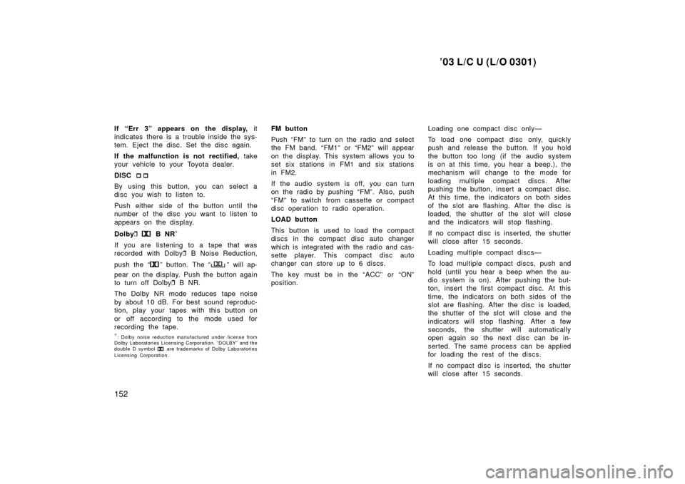 TOYOTA LAND CRUISER 2003 J100 Owners Manual ’03 L/C U (L/O 0301)
152
If “Err 3” appears on the display, it
indicates there is a trouble inside the sys-
tem. Eject the disc. Set the disc again.
If the malfunction is not rectified,  take
yo