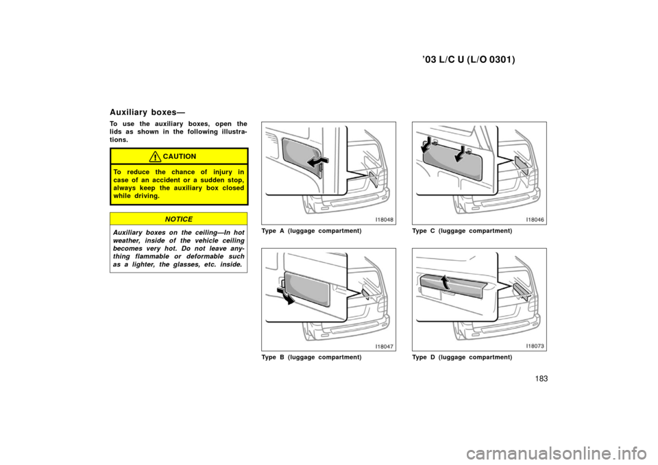 TOYOTA LAND CRUISER 2003 J100 Owners Manual ’03 L/C U (L/O 0301)
183
Auxiliary boxes—
To use the auxiliary boxes, open the
lids as shown in the following illustra-
tions.
CAUTION
To reduce the chance of injury in
case of an accident or a su