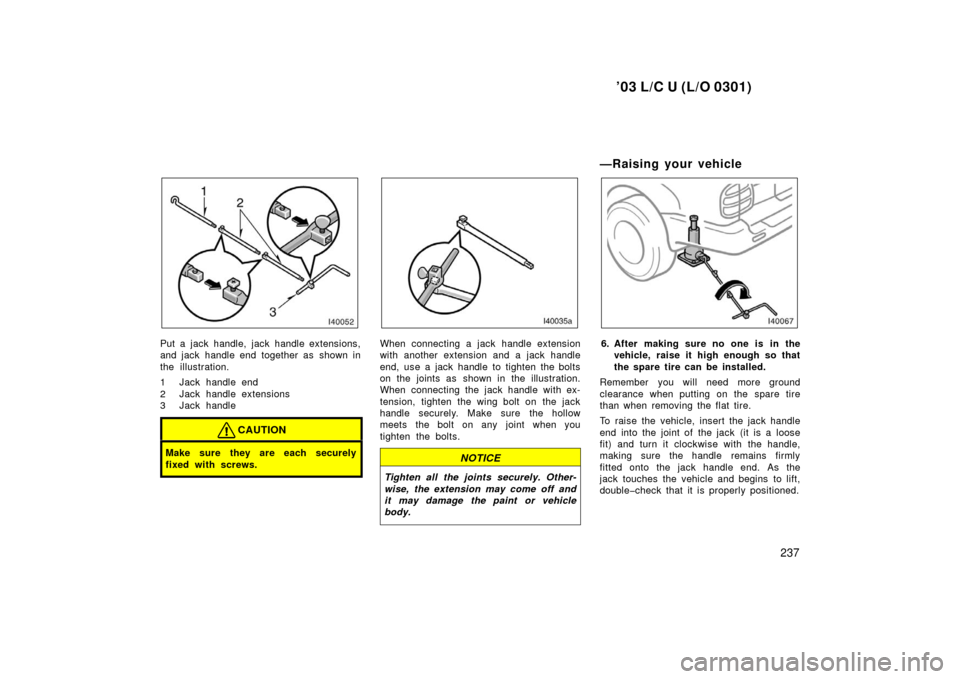 TOYOTA LAND CRUISER 2003 J100 Owners Manual ’03 L/C U (L/O 0301)
237
Put a jack handle, jack handle extensions,
and jack handle end together as shown in
the illustration.
1 Jack handle end
2 Jack handle extensions
3 Jack handle
CAUTION
Make TOYOTA LAND CRUISER 2003 J100 Owners Manual ’03 L/C U (L/O 0301)
237
Put a jack handle, jack handle extensions,
and jack handle end together as shown in
the illustration.
1 Jack handle end
2 Jack handle extensions
3 Jack handle
CAUTION
Make