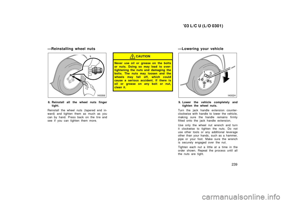TOYOTA LAND CRUISER 2003 J100 Owners Manual ’03 L/C U (L/O 0301)
239
—Reinstalling wheel nuts
8. Reinstall all the wheel nuts fingertight.
Reinstall the wheel nuts (tapered end in-
ward) and tighten them as much as you
can by hand. Press ba TOYOTA LAND CRUISER 2003 J100 Owners Manual ’03 L/C U (L/O 0301)
239
—Reinstalling wheel nuts
8. Reinstall all the wheel nuts fingertight.
Reinstall the wheel nuts (tapered end in-
ward) and tighten them as much as you
can by hand. Press ba