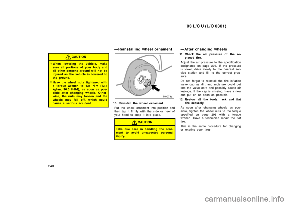 TOYOTA LAND CRUISER 2003 J100 Owners Manual ’03 L/C U (L/O 0301)
240
CAUTION
When lowering the vehicle, make
sure all portions of your body and
all other persons around will not be
injured as the vehicle is lowered to
the ground.
Have the w TOYOTA LAND CRUISER 2003 J100 Owners Manual ’03 L/C U (L/O 0301)
240
CAUTION
When lowering the vehicle, make
sure all portions of your body and
all other persons around will not be
injured as the vehicle is lowered to
the ground.
Have the w
