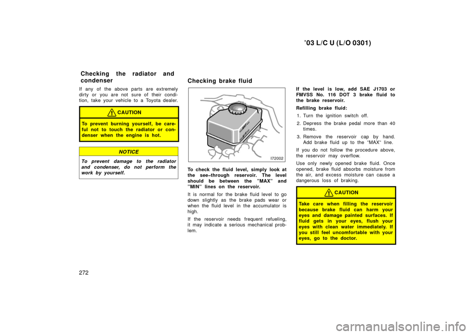 TOYOTA LAND CRUISER 2003 J100 Owners Manual ’03 L/C U (L/O 0301)
272
If any of the above parts are extremely
dirty or you are not sure of their condi-
tion, take your vehicle to a Toyota dealer.
CAUTION
To prevent burning yourself, be care-
f TOYOTA LAND CRUISER 2003 J100 Owners Manual ’03 L/C U (L/O 0301)
272
If any of the above parts are extremely
dirty or you are not sure of their condi-
tion, take your vehicle to a Toyota dealer.
CAUTION
To prevent burning yourself, be care-
f