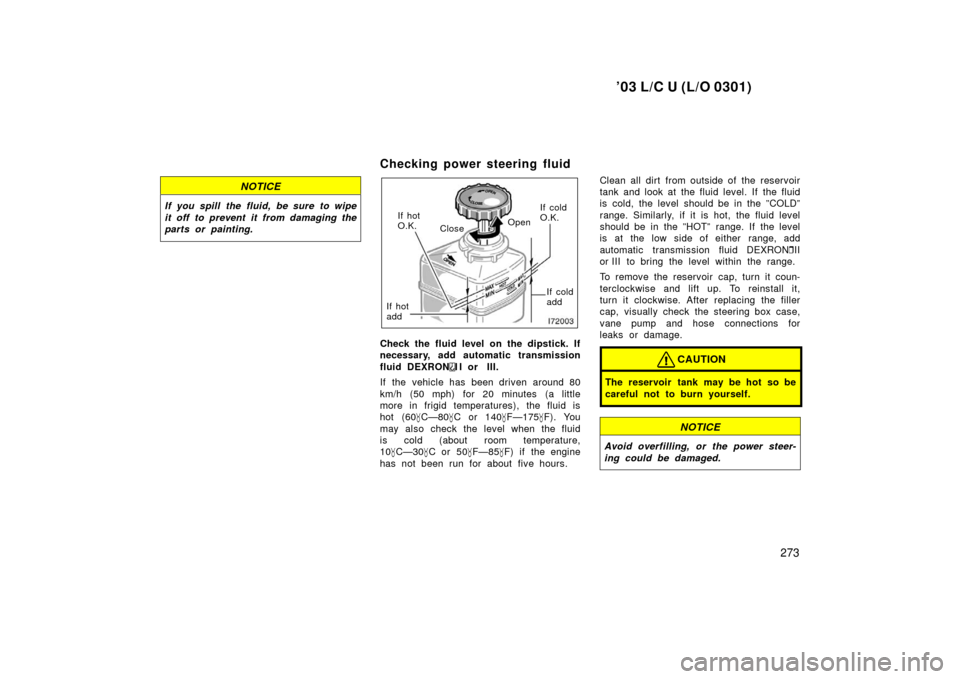 TOYOTA LAND CRUISER 2003 J100 Owners Manual ’03 L/C U (L/O 0301)
273
NOTICE
If you spill the fluid, be sure to wipe
it off to prevent it from damaging the
parts or painting.
Checking power steering fluid
Open
Close If cold
O.K.
If cold
add
If TOYOTA LAND CRUISER 2003 J100 Owners Manual ’03 L/C U (L/O 0301)
273
NOTICE
If you spill the fluid, be sure to wipe
it off to prevent it from damaging the
parts or painting.
Checking power steering fluid
Open
Close If cold
O.K.
If cold
add
If