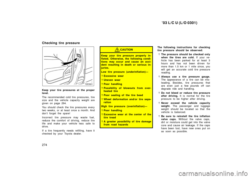 TOYOTA LAND CRUISER 2003 J100 Owners Manual ’03 L/C U (L/O 0301)
274
Checking tire pressure
72c501
Keep your tire pressures at the proper
level.
The recommended cold tire pressures, tire
size and the vehicle capacity weight are
given on page TOYOTA LAND CRUISER 2003 J100 Owners Manual ’03 L/C U (L/O 0301)
274
Checking tire pressure
72c501
Keep your tire pressures at the proper
level.
The recommended cold tire pressures, tire
size and the vehicle capacity weight are
given on page