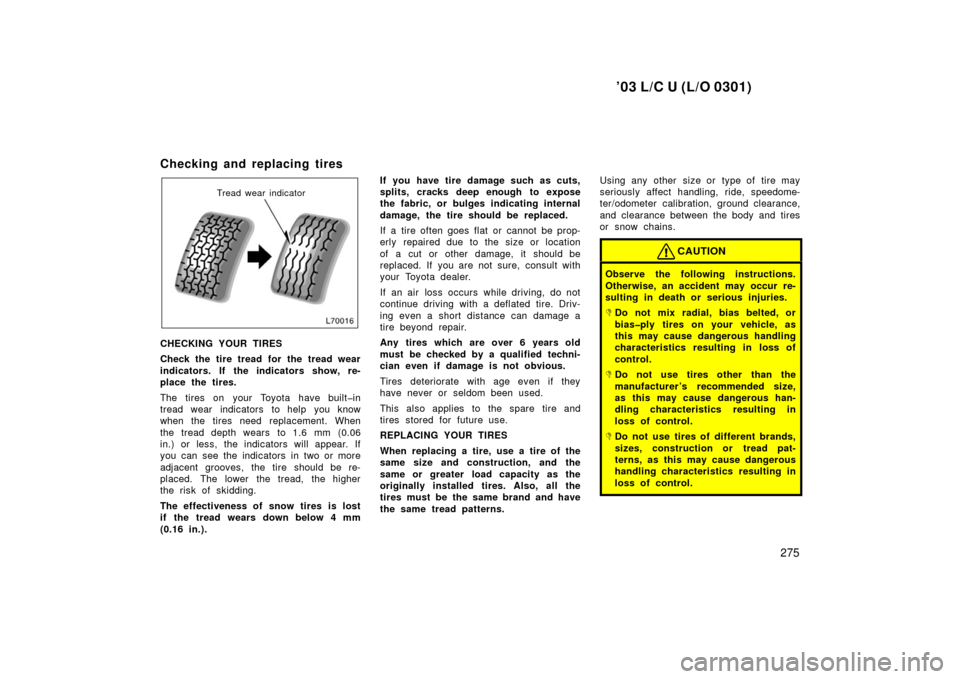 TOYOTA LAND CRUISER 2003 J100 Owners Manual ’03 L/C U (L/O 0301)
275
Checking and replacing tires
Tread wear indicator
CHECKING YOUR TIRES
Check the tire tread for the tread wear
indicators. If the indicators show, re-
place the tires.
The t TOYOTA LAND CRUISER 2003 J100 Owners Manual ’03 L/C U (L/O 0301)
275
Checking and replacing tires
Tread wear indicator
CHECKING YOUR TIRES
Check the tire tread for the tread wear
indicators. If the indicators show, re-
place the tires.
The t