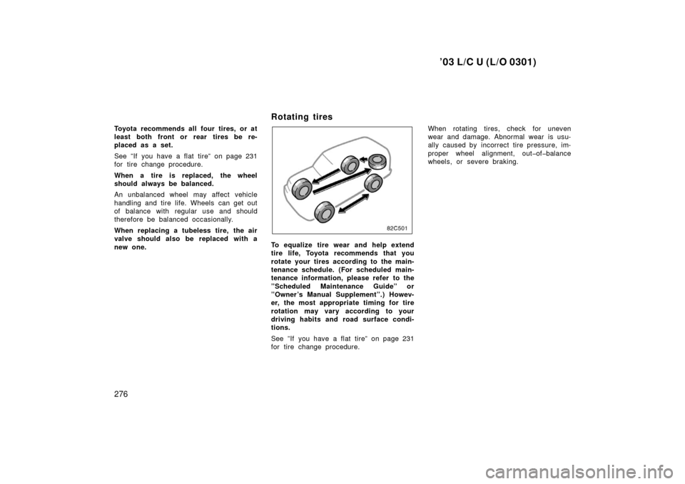 TOYOTA LAND CRUISER 2003 J100 Owners Manual ’03 L/C U (L/O 0301)
276
Toyota recommends all four tires, or at
least both front or rear tires be re-
placed as a set.
See ”If you have a flat tire” on page 231
for tire change procedure.
When TOYOTA LAND CRUISER 2003 J100 Owners Manual ’03 L/C U (L/O 0301)
276
Toyota recommends all four tires, or at
least both front or rear tires be re-
placed as a set.
See ”If you have a flat tire” on page 231
for tire change procedure.
When