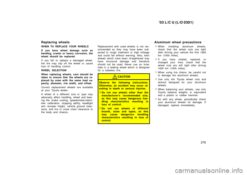 TOYOTA LAND CRUISER 2003 J100 Owners Manual ’03 L/C U (L/O 0301)
279
Replacing wheels
WHEN TO REPLACE YOUR WHEELS
If you have wheel damage such as
bending, cracks or heavy corrosion, the
wheel should be replaced.
If you fail to replace a dama TOYOTA LAND CRUISER 2003 J100 Owners Manual ’03 L/C U (L/O 0301)
279
Replacing wheels
WHEN TO REPLACE YOUR WHEELS
If you have wheel damage such as
bending, cracks or heavy corrosion, the
wheel should be replaced.
If you fail to replace a dama